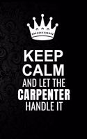 Keep Calm and Let the Carpenter Handle It: 6*9 Inch 100 Pages Carpenter Blanked Lined Journal / Notebooks as Gift for Your friend, coworker, Spouse, Dad Or Any Carpenter