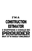 I'm A Construction Estimator I Suppose I Could Be Prouder But It's Highly Unlikely: New Construction Estimator Notebook, Journal Gift, Diary, Doodle Gift or Notebook - 6 x 9 Compact Size- 109 Blank Lined Pages
