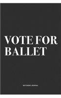 Vote For Ballet: A 6x9 Inch Diary Notebook Journal With A Bold Text Font Slogan On A Matte Cover and 120 Blank Lined Pages Makes A Great Alternative To A Card