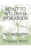 Road To Wellness Workbook: Clear Up Your Mental Clutter And Approach Your Goals With Unblocked Potential