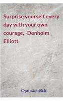 Surprise yourself every day with your own courage. -Denholm Elliott