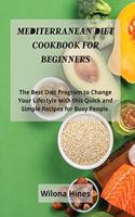 Mediterranean Diet Cookbook For Beginners: The Best Diet Program to Change Your Lifestyle with this Quick and Simple Recipes for Busy People.