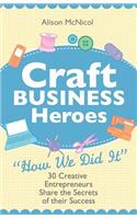 Craft Business Heroes - 30 Creative Entrepreneurs Share The Secrets Of Their Success