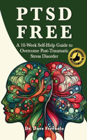 Ptsd Free: A Ten-Week Self-Help Guide to Manage Post-Traumatic Stress Disorder