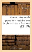 Manuel Traitant de la Guérison Des Maladies Avec Les Plantes, l'Eau Et La Vapeur