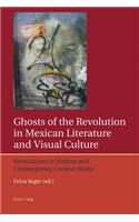 Ghosts of the Revolution in Mexican Literature and Visual Culture