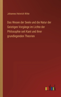 Wesen der Seele und die Natur der Geistigen Vorgänge im Lichte der Philosophie seit Kant und ihrer grundlegenden Theorien