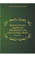 Reports of Cases Argued and Determined in the Court of King's Bench Volume 8