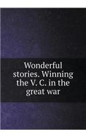 Wonderful Stories. Winning the V. C. in the Great War