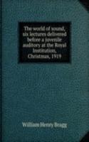 world of sound, six lectures delivered before a juvenile auditory at the Royal Institution, Christmas, 1919