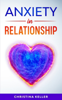 ANXIETY IN RELATIONSHIP Improve Communication Skills for Couple Conflicts, Eliminate Negative Thinking, Jealousy, and Attachment. Recreate the Love of your Partner, Get Rid of Insecurity and Fear of Abandonment
