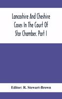 Lancashire And Cheshire Cases In The Court Of Star Chamber. Part I