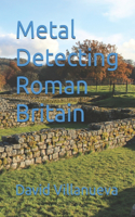 Metal Detecting Roman Britain: (Metal Detecting Britain)