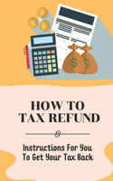 How To Tax Refund: Instructions For You To Get Your Tax Back: Strategies For Utilizing Deductions