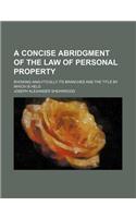 A Concise Abridgment of the Law of Personal Property; Showing Analytically Its Branches and the Title by Which Is Held