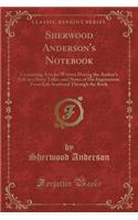 Sherwood Anderson's Notebook: Containing Articles Written During the Author's Life as a Story Teller, and Notes of His Impressions from Life Scattered Through the Book (Classic R