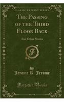 The Passing of the Third Floor Back: And Other Stories (Classic Reprint)