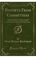 Reports from Committees, Vol. 6 of 10: Cork County Election Petition; Longford Election Petition; Lyme Regis Election Petition; Session 3 February-12 August, 1842 (Classic Reprint)