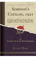 Simpson's Catalog, 1921: Garden and Flower Seeds, Poultry Supplies, Roses, Vines, Shrubs, Etc (Classic Reprint)