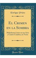 El Crimen en la Sombra: Melodrama Lírico en un Acto y Cuatro Cuadros, en Verso (Classic Reprint)