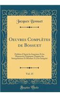 Oeuvres Complètes de Bossuet, Vol. 15: Publiées dAprès les Imprimes Et les Manuscrits Originaux, Purgées des Interpolations Et Rendues A Leur Intégrité (Classic Reprint)