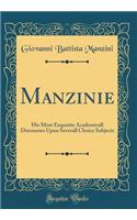 Manzinie: His Most Exquisite Academicall Discourses Upon Severall Choice Subjects (Classic Reprint)