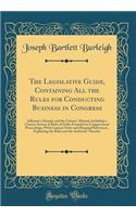 The Legislative Guide, Containing All the Rules for Conducting Business in Congress: Jefferson's Manual, and the Citizens' Manual, Including a Concise System of Rules of Order Founded on Congressional Proceedings; With Copious Notes and Marginal Re