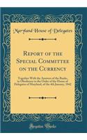 Report of the Special Committee on the Currency: Together With the Answers of the Banks, in Obedience to the Order of the House of Delegates of Maryland, of the 4th January, 1842 (Classic Reprint)
