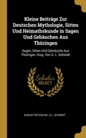 Kleine Beiträge Zur Deutschen Mythologie, Sitten Und Heimathskunde in Sagen Und Gebäuchen Aus Thüringen