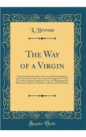 The Way of a Virgin: Being Excerpts from Rare, Curious and Diverting Books, Some Now for the First Time Done Into English; To Which Are Added Copious Explanatory Notes and Bibliographical References of Interest to Student, Collector and Psychologis