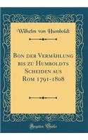 Bon Der VermÃ¤hlung Bis Zu Humboldts Scheiden Aus ROM 1791-1808 (Classic Reprint)