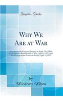 Why We Are at War: Messages to the Congress, January to April, 1917; With the President's Proclamation of War, April 6, 1917; And His Message to the American People, April 15, 1917 (Classic Reprint)