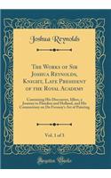 The Works of Sir Joshua Reynolds, Knight, Late President of the Royal Academy, Vol. 1 of 3: Containing His Discourses, Idlers, a Journey to Flanders and Holland, and His Commentary on Du Fresnoy's Art of Painting (Classic Reprint)