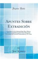 Apuntes Sobre Extradición: Con Motivo de la Solicitud Que Hizo México Á Guatemala Relacionada Con la Detención Provisional del General Guatemalteco J. M. Lima (Classic Reprint)