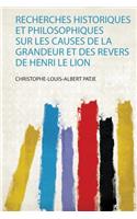 Recherches Historiques Et Philosophiques Sur Les Causes De La Grandeur Et Des Revers De Henri Le Lion