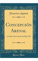 Concepciï¿½n Arenal: La Mujer Mas Grande del Siglo XIX (Classic Reprint)