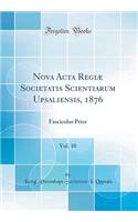 Nova ACTA RegiÃ¦ Societatis Scientiarum Upsaliensis, 1876, Vol. 10: Fasciculus Prior (Classic Reprint): Fasciculus Prior (Classic Reprint)