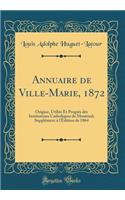 Annuaire de Ville-Marie, 1872: Origine, UtilitÃ© Et ProgrÃ¨s Des Institutions Catholiques de Montreal; SupplÃ©ment Ã? l'Ã?dition de 1864 (Classic Reprint)