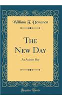 The New Day: An Arabian Play (Classic Reprint)