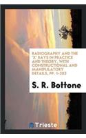 Radiography and the 'x' Rays in Practice and Theory, with Constructional and Manipulatory Details, Pp. 1-203