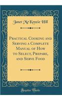 Practical Cooking and Serving a Complete Manual of How to Select, Prepare, and Serve Food (Classic Reprint)