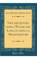 Vies Des Justes, Dans l'Ã?tude Des Lois, Ou Dans La Magistrature (Classic Reprint)