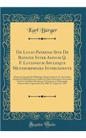 De Lucio Patrensi Sive De Ratione Inter Asinum Q. F. Lucianeum Apuleique Metamorphoses Intercedente: Dissertatio Inauguralis Philologica Quam Consensu Et Auctoritate Amplissimi Philosophorum Ordinis in Alma Litterarum Universitate Friderica Guilelm