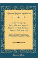 Minutes of the Fifty-Fourth Annual Session of the Alabama Baptist Association: Held With Mount Lebanon Baptist Church, Montgomery County, Alabama, on the 10th, 11th and 12th October, 1873 (Classic Reprint)