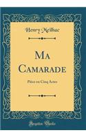 Ma Camarade: Pièce en Cinq Actes (Classic Reprint)