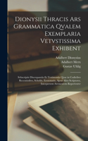 Dionysii Thracis Ars Grammatica Qvalem Exemplaria Vetvstissima Exhibent: Svbscriptis Discrepantiis Et Testimoniis Qvae in Codicibvs Recentioibvs, Scholiis, Erotematis, Apvd Alios Scriptores, Interpretem Aremenivm Reperivn