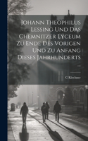 Johann Theophilus Lessing Und Das Chemnitzer Lyceum Zu Ende Des Vorigen Und Zu Anfang Dieses Jahrhunderts ...