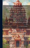 Memorandum on Clay Discs Called "Spindle Whorls" and Votive Seals Found at Sankisa, Behar, and Other Buddhist Ruins in the North Western Provinces of India