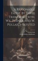 'a Reasonable Faith', By Three 'friends' [f. Frith, W.e. Turner And W. Pollard] Refuted