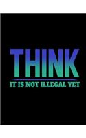 Think It Is Not Illegal yet: Funny Saying Quote Journal & Diary: 100 Pages of Lined Large (8.5x11) Pages for Writing and Drawing